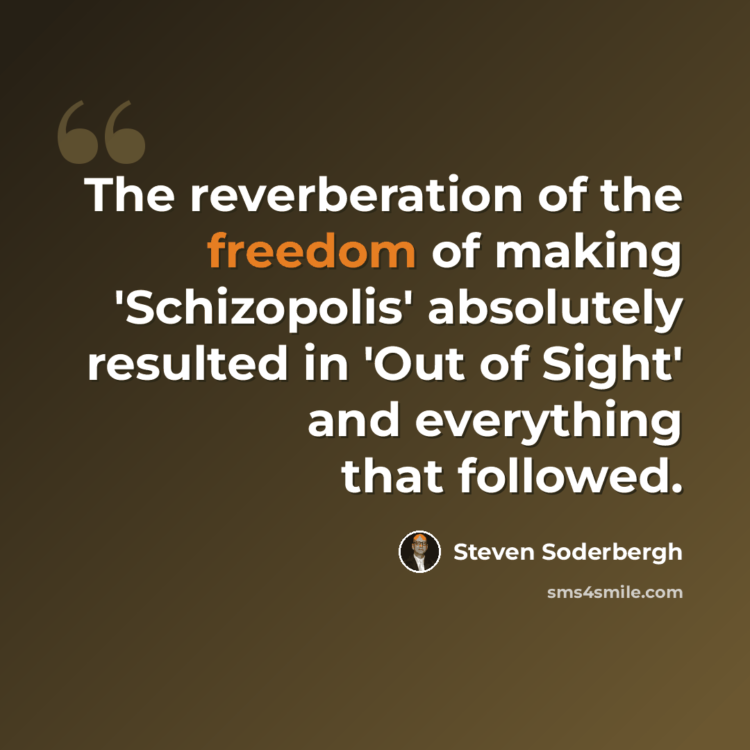 “The reverberation of the freedom of making 'Schizopolis' absolutely resulted in 'Out of Sight' and everything that followed.” quote by Steven Soderbergh
