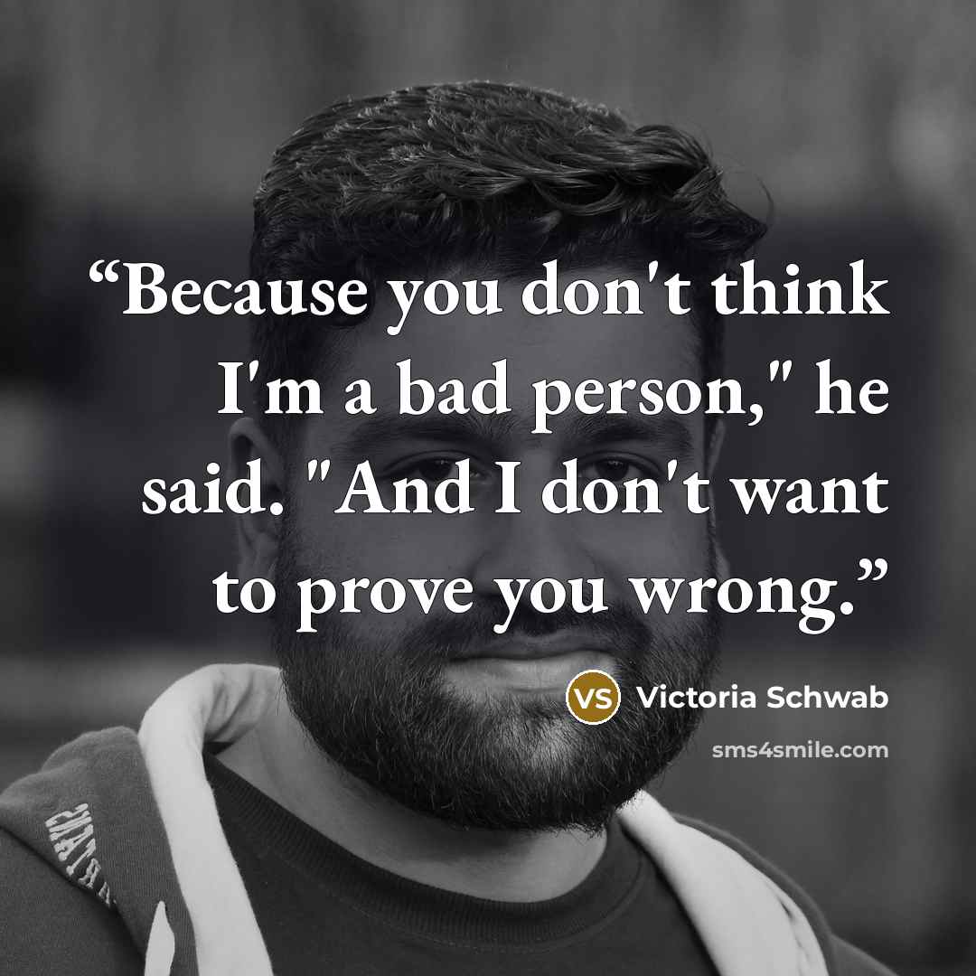 “Because you don't think I'm a bad person," he said. "And I don't want to prove you wrong.” quote by Victoria Schwab