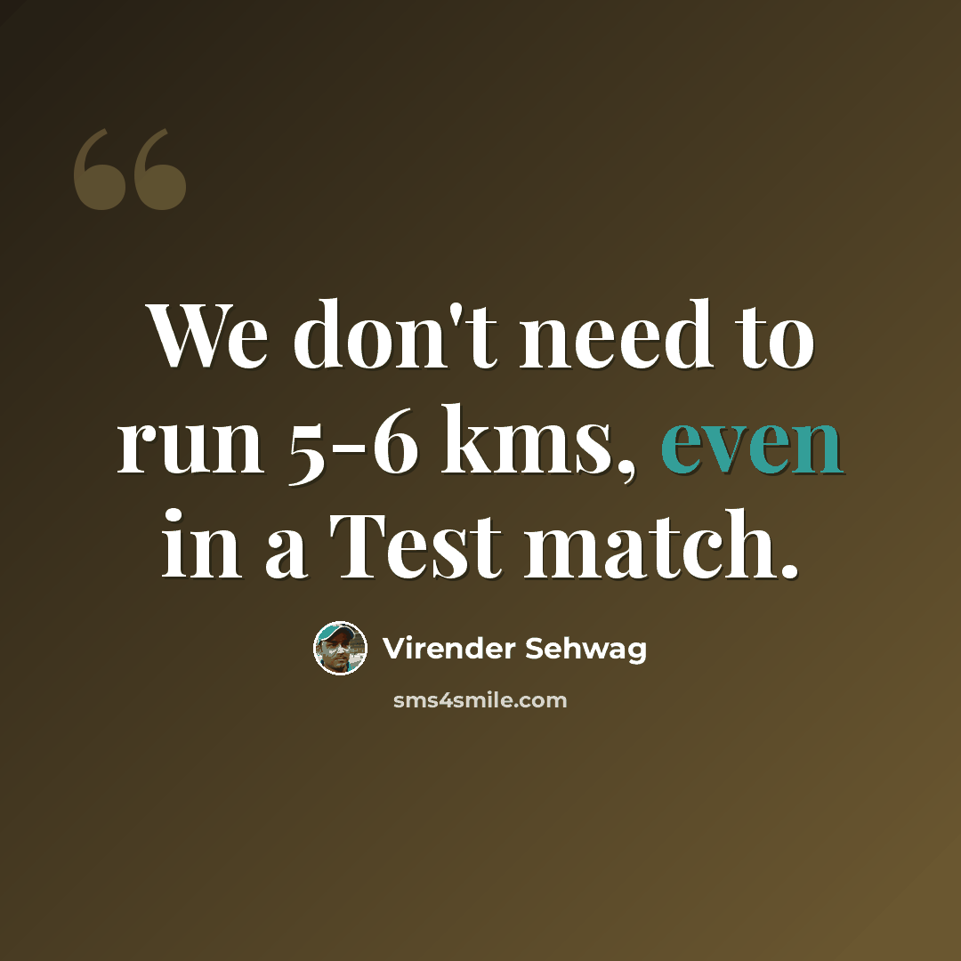 “We don't need to run 5-6 kms, even in a Test match.” quote by Virender Sehwag