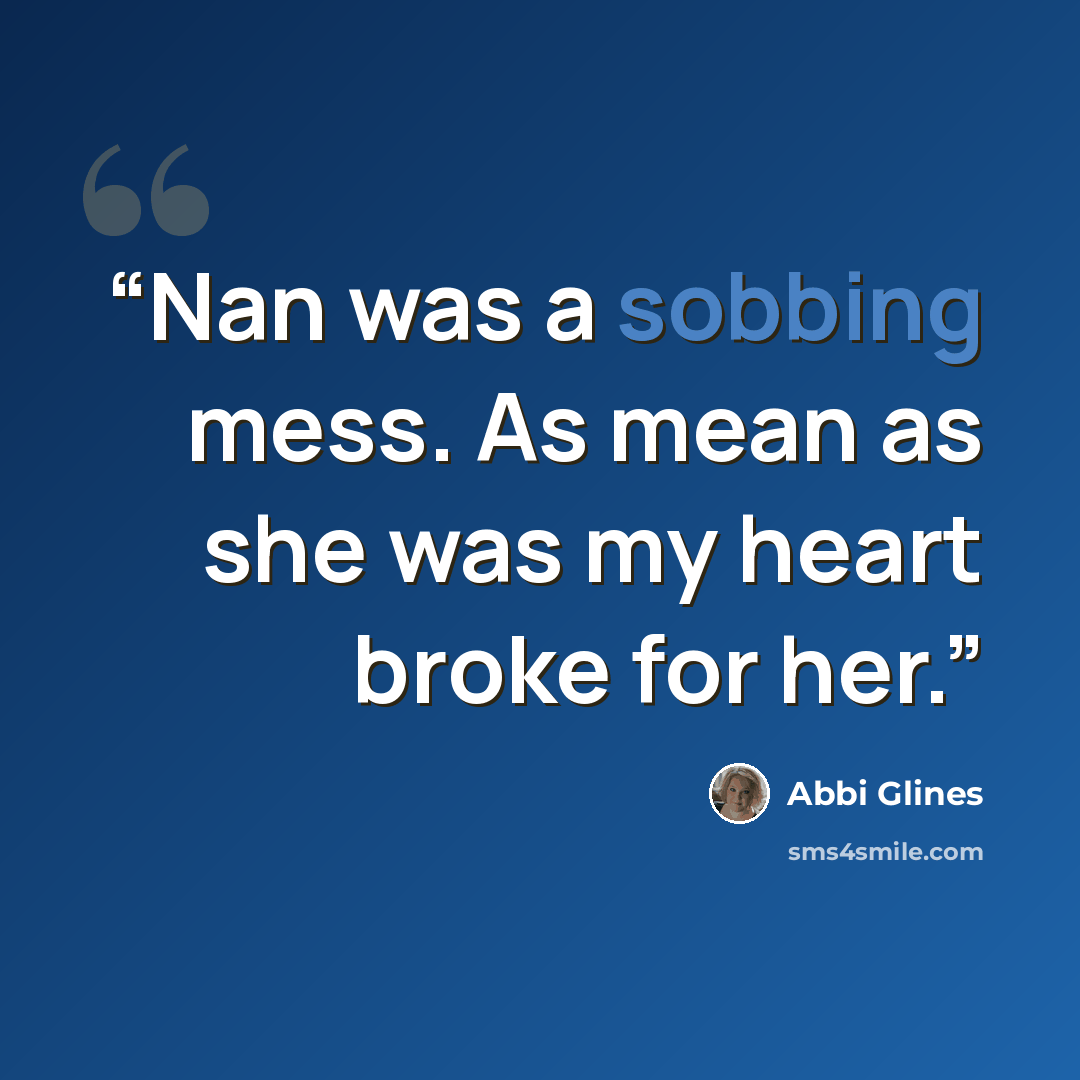 “Nan was a sobbing mess. As mean as she was my heart broke for her.” quote by Abbi Glines