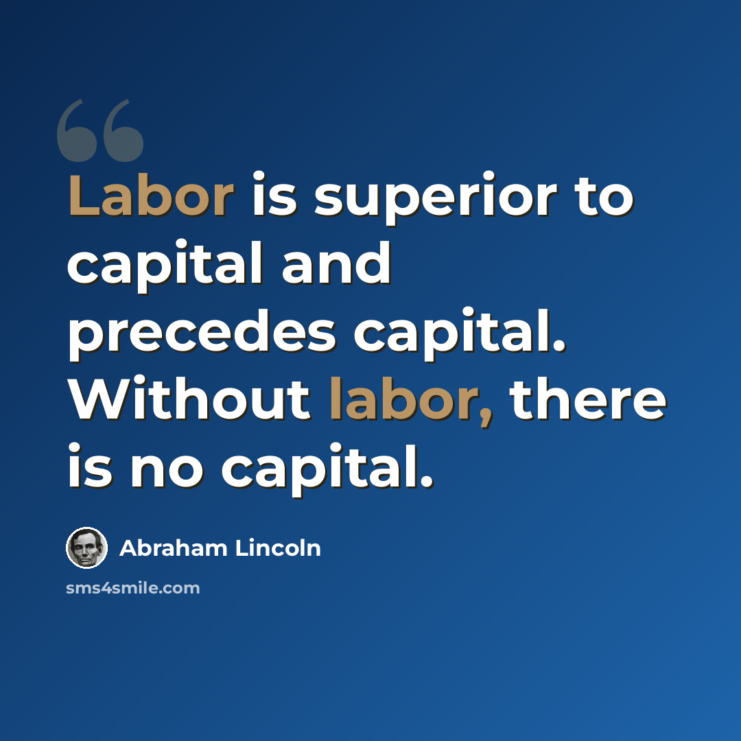 “Labor is superior to capital and precedes capital. Without labor, there is no capital.” quote by Abraham Lincoln