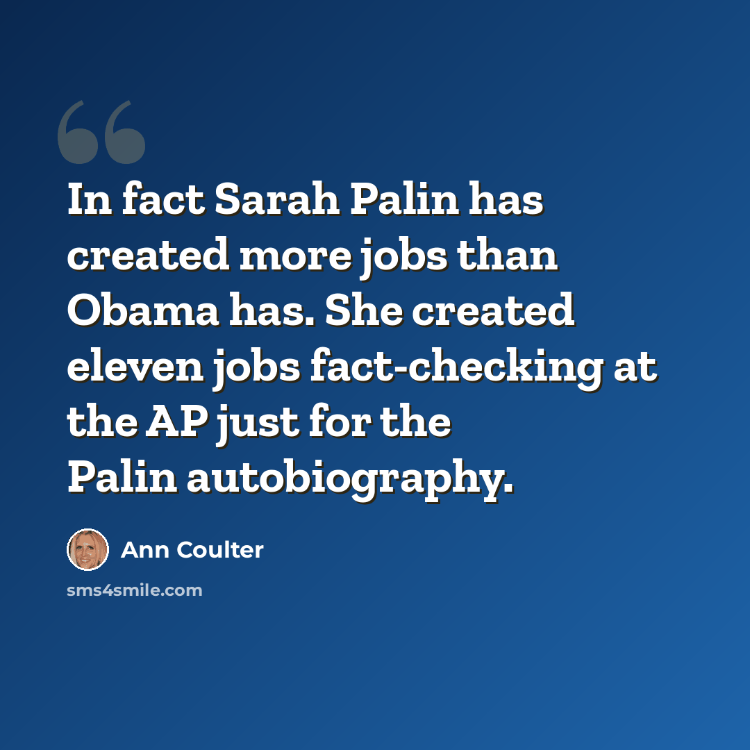 “In fact Sarah Palin has created more jobs than Obama has. She created eleven jobs fact-checking at the AP just for the Palin autobiography.” quote by Ann Coulter