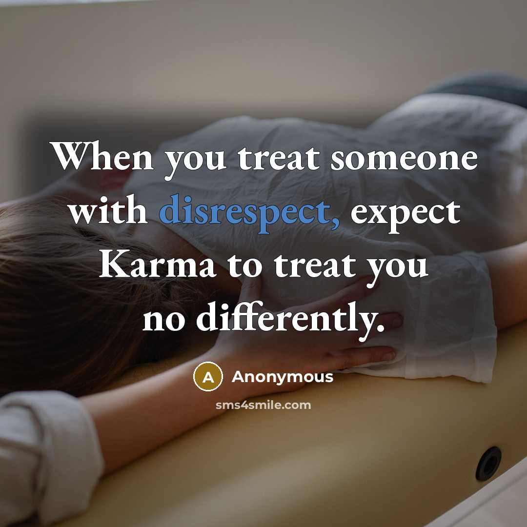 “When you treat someone with disrespect, expect Karma to treat you no differently.” quote by Anonymous