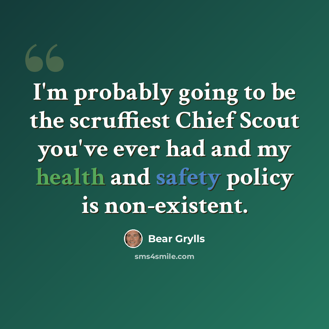 “I'm probably going to be the scruffiest Chief Scout you've ever had and my health and safety policy is non-existent.” quote by Bear Grylls