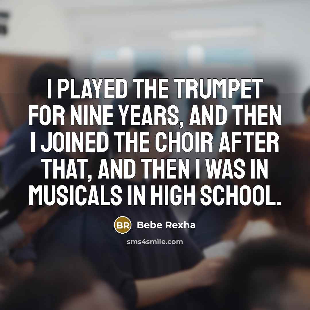“I played the trumpet for nine years, and then I joined the choir after that, and then I was in musicals in high school.” quote by Bebe Rexha