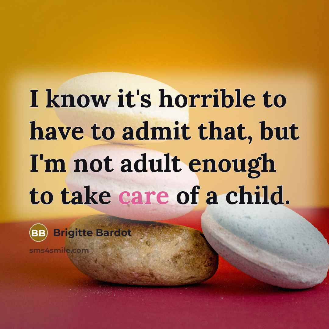 “I know it's horrible to have to admit that, but I'm not adult enough to take care of a child.” quote by Brigitte Bardot