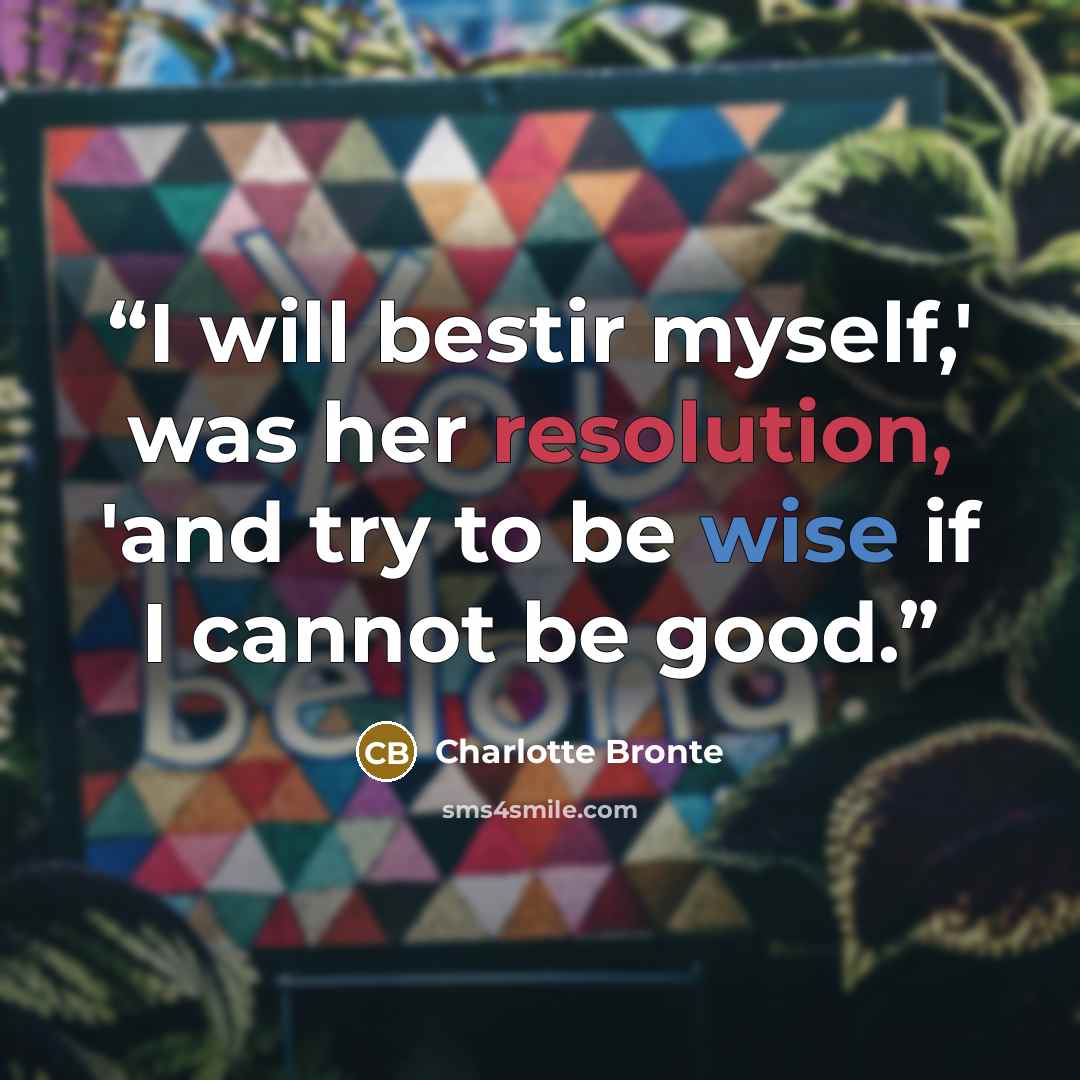 “I will bestir myself,' was her resolution, 'and try to be wise if I cannot be good.” quote by Charlotte Brontë