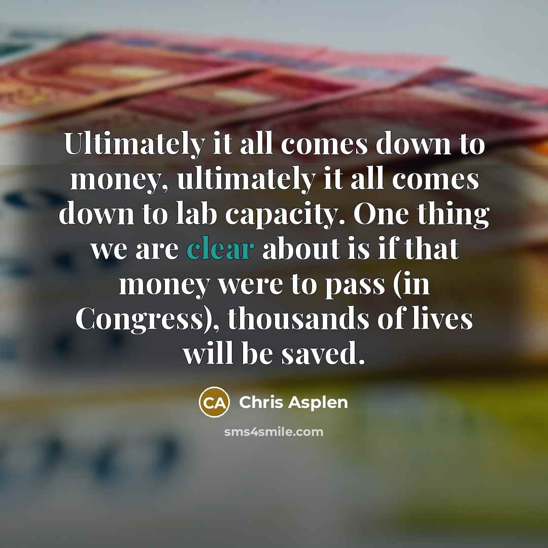 “Ultimately it all comes down to money, ultimately it all comes down to lab capacity. One thing we are clear about is if that money were to pass (in Congress), thousands of lives will be saved.” quote by Chris Asplen