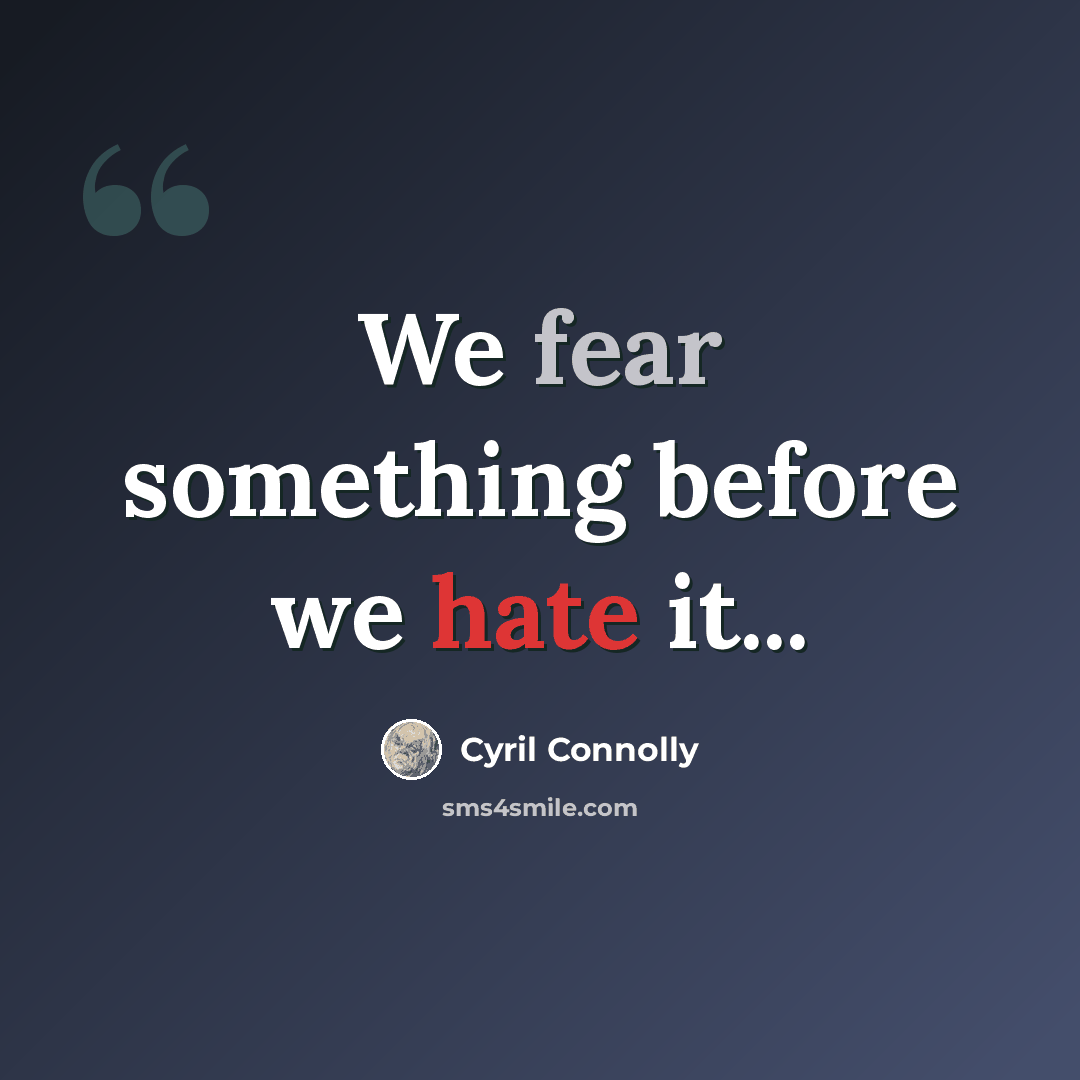 “We fear something before we hate it...” quote by Cyril Connolly