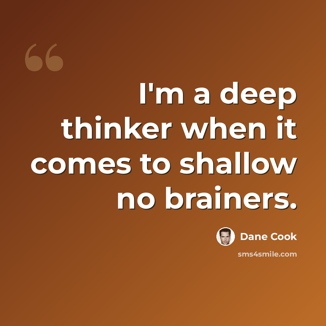 “I'm a deep thinker when it comes to shallow no brainers.” quote by Dane Cook