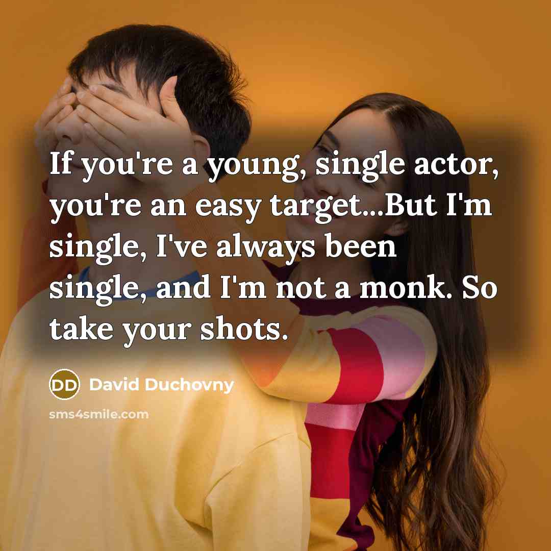 “If you're a young, single actor, you're an easy target...But I'm single, I've always been single, and I'm not a monk. So take your shots.” quote by David Duchovny