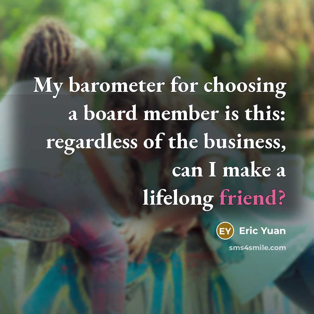 “My barometer for choosing a board member is this: regardless of the business, can I make a lifelong friend?” quote by Eric Yuan