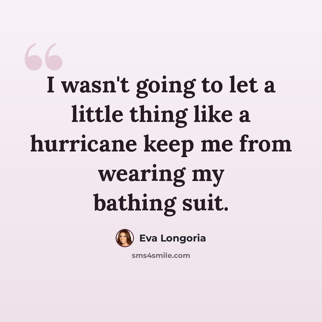 “I wasn't going to let a little thing like a hurricane keep me from wearing my bathing suit.” quote by Eva Longoria