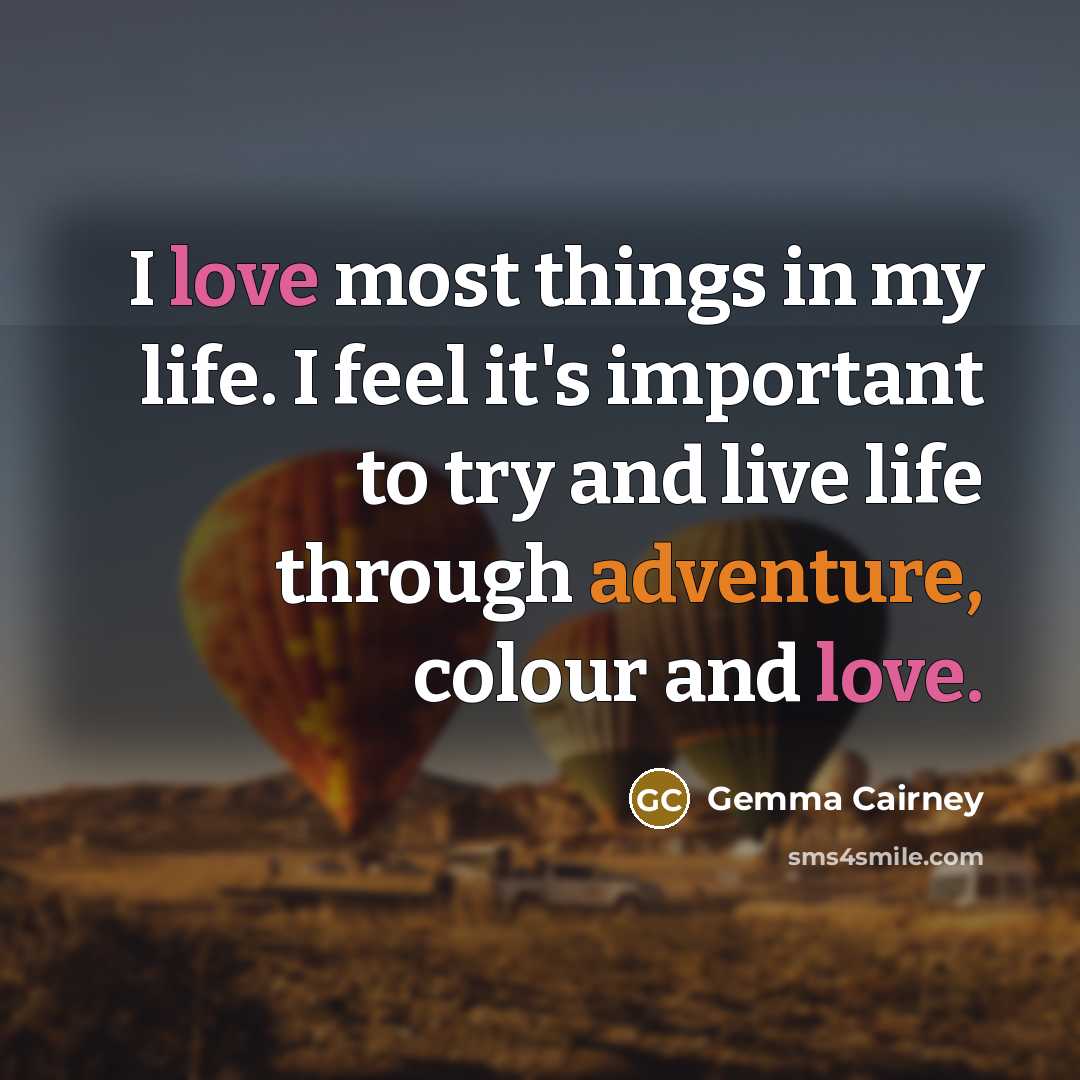 “I love most things in my life. I feel it's important to try and live life through adventure, colour and love.” quote by Gemma Cairney