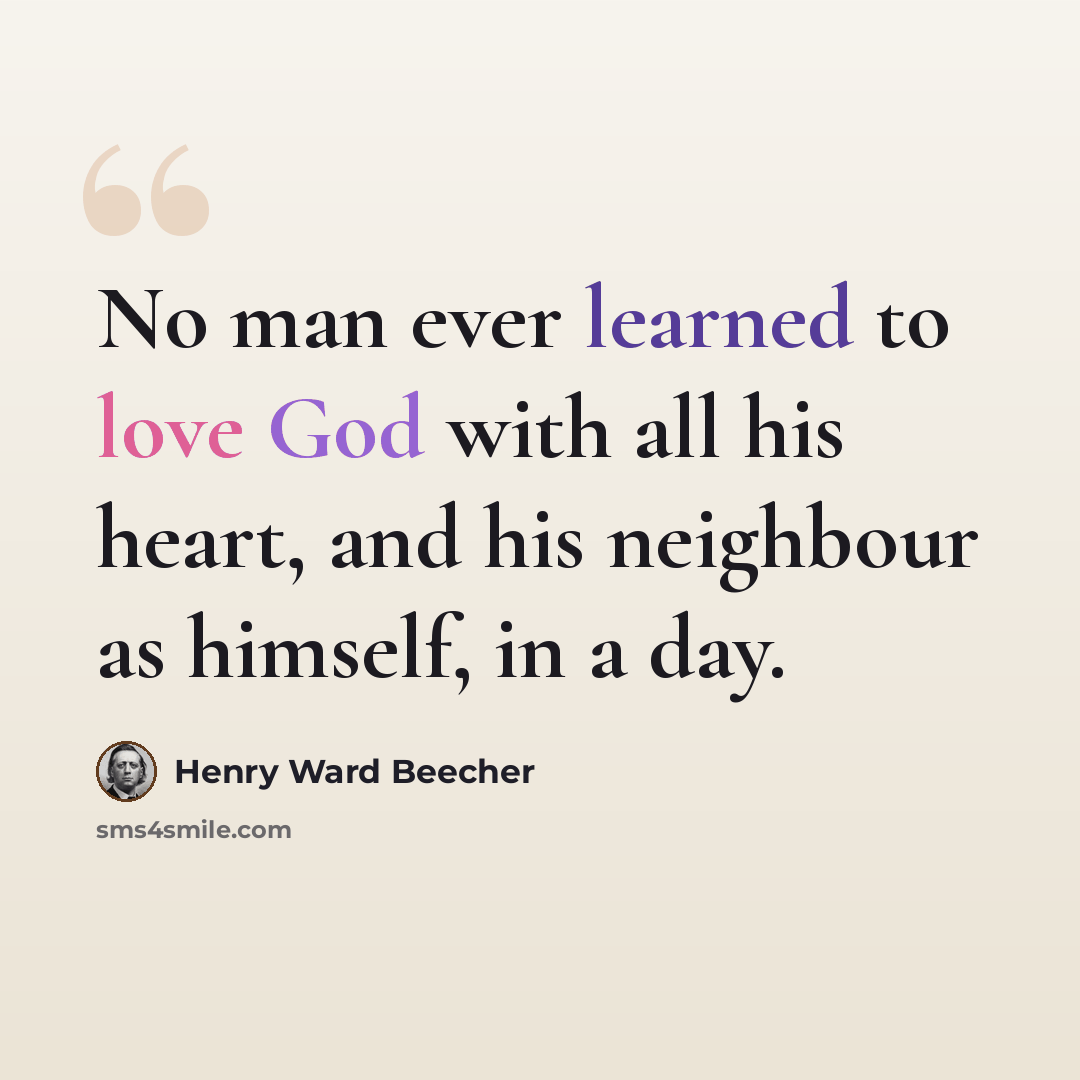 “No man ever learned to love God with all his heart, and his neighbour as himself, in a day.” quote by Henry Ward Beecher