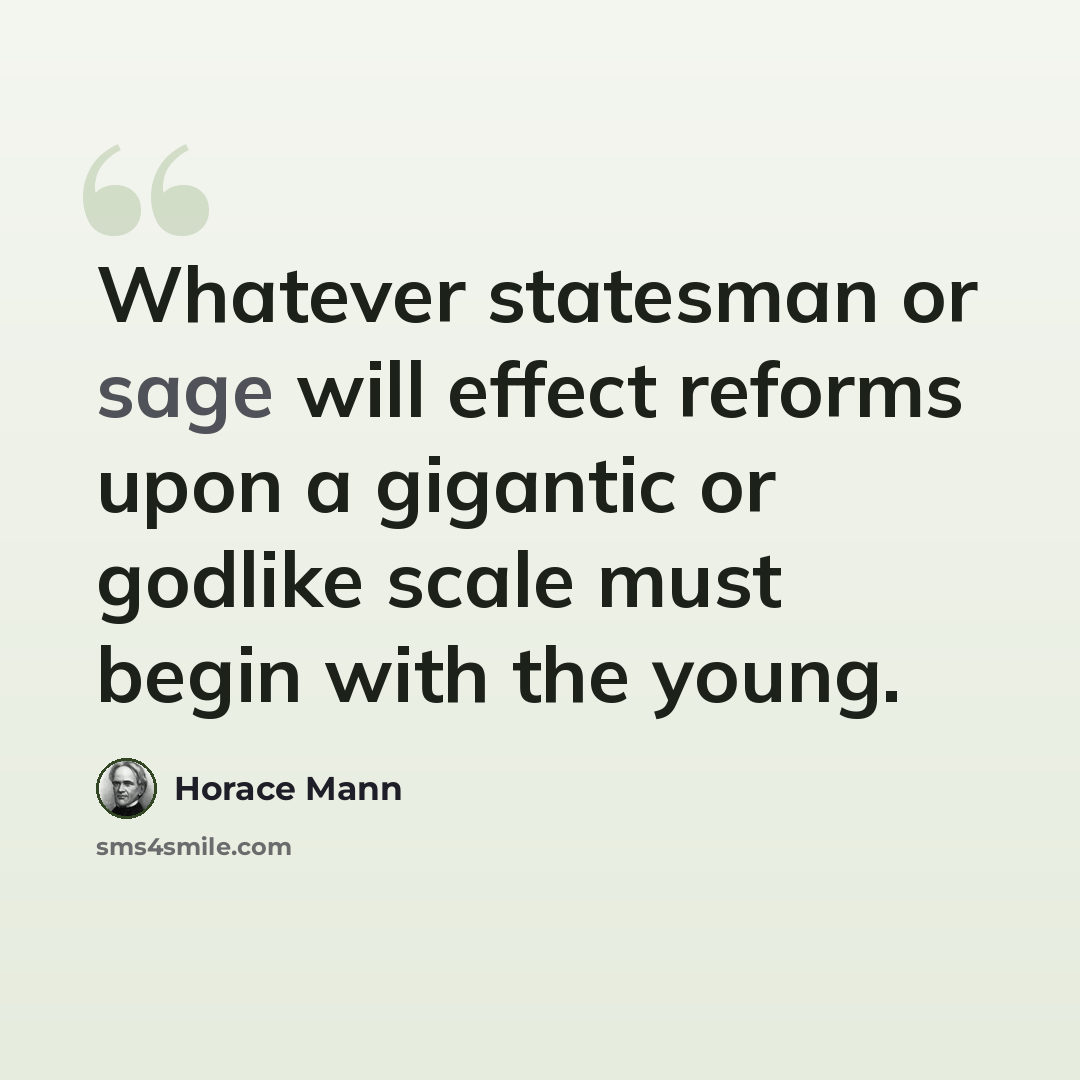 “Whatever statesman or sage will effect reforms upon a gigantic or godlike scale must begin with the young.” quote by Horace Mann