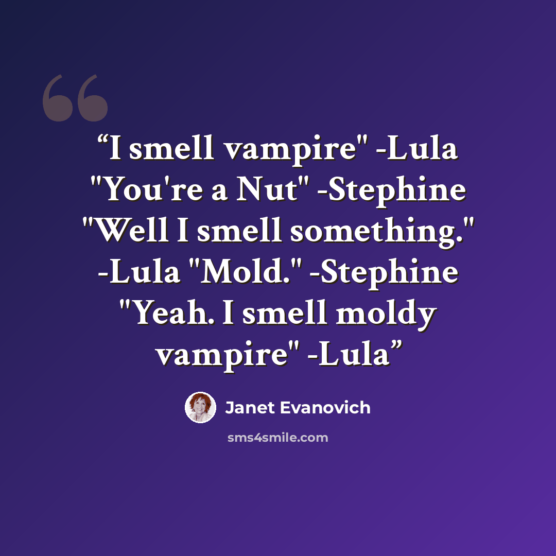 “I smell vampire" -Lula "You're a Nut" -Stephine "Well I smell something." -Lula "Mold." -Stephine "Yeah. I smell moldy vampire" -Lula” quote by Janet Evanovich