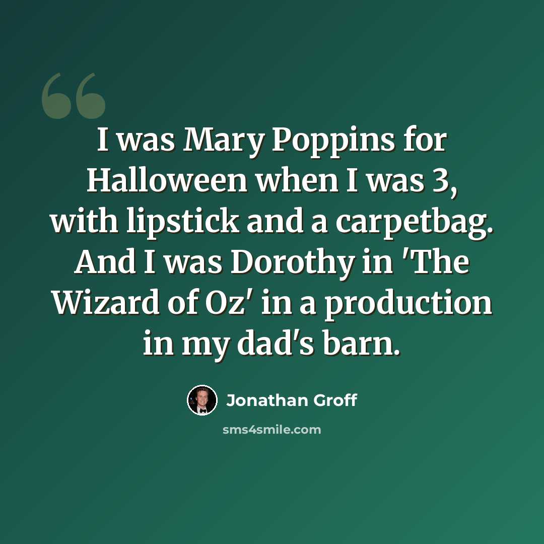 “I was Mary Poppins for Halloween when I was 3, with lipstick and a carpetbag. And I was Dorothy in 'The Wizard of Oz' in a production in my dad's barn.” quote by Jonathan Groff