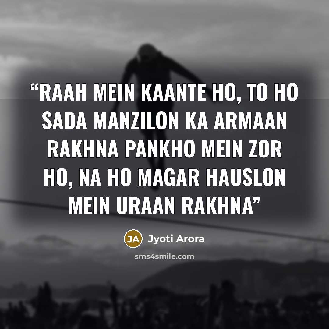 “Raah mein kaante ho, to ho Sada manzilon ka armaan rakhna Pankho mein zor ho, na ho Magar hauslon mein uraan rakhna” quote by Jyoti Arora