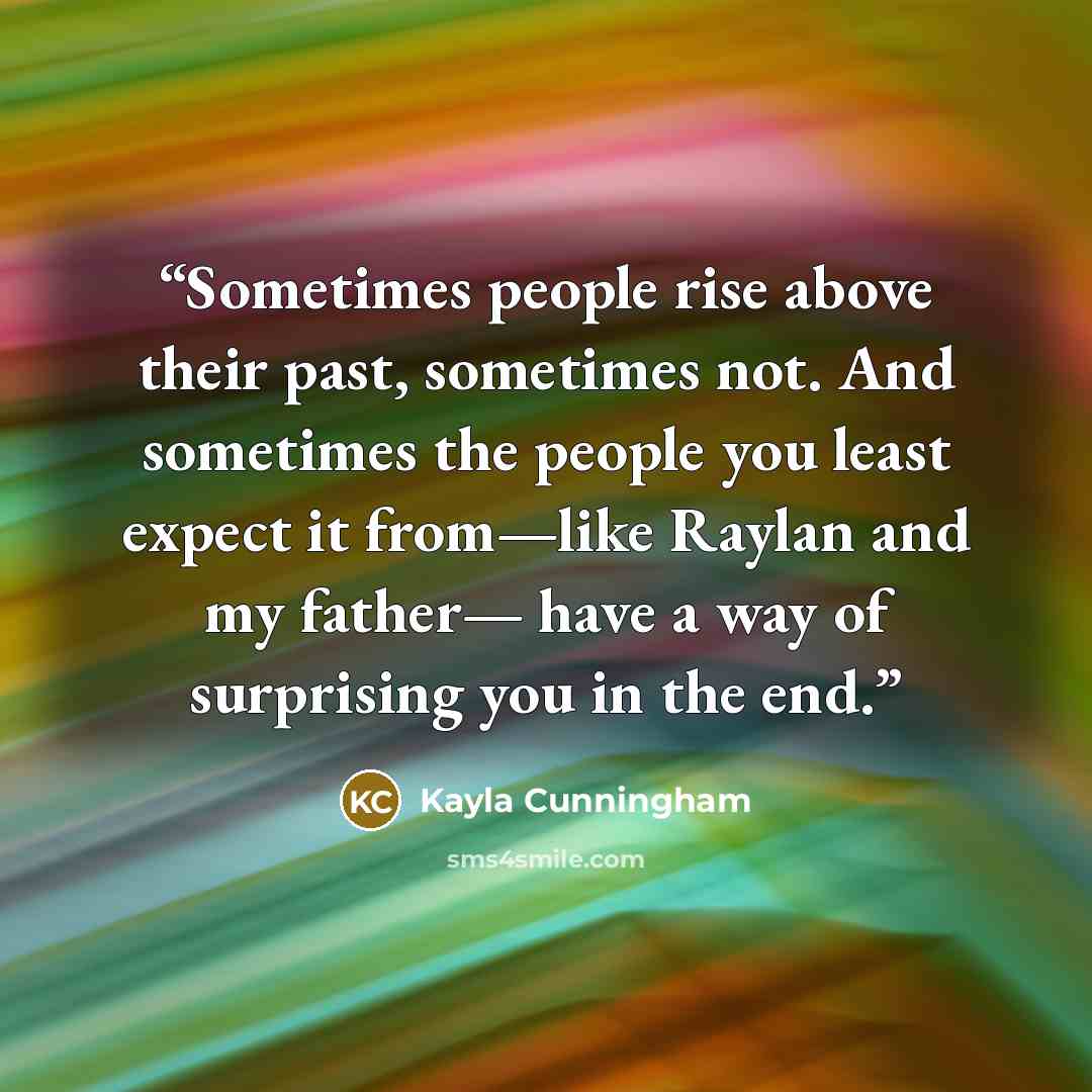 “Sometimes people rise above their past, sometimes not. And sometimes the people you least expect it from—like Raylan and my father— have a way of surprising you in the end.” quote by Kayla Cunningham