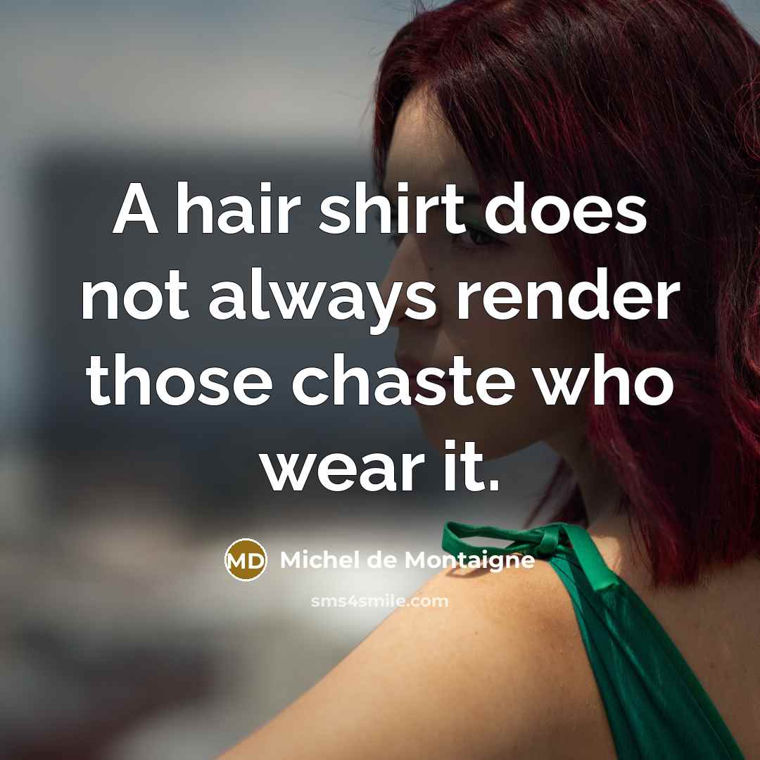 “A hair shirt does not always render those chaste who wear it.” quote by Michel de Montaigne