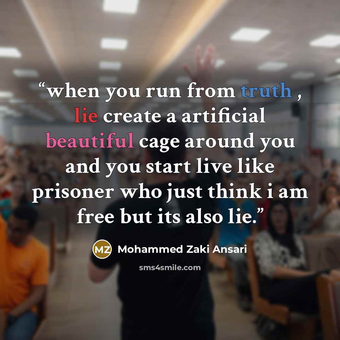 “when you run from truth , lie create a artificial beautiful cage around you and you start live like prisoner who just think i am free but its also lie.” quote by Mohammed Zaki Ansari