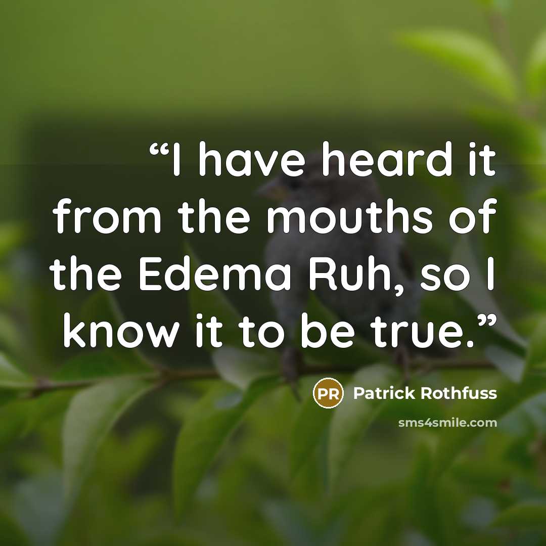 “I have heard it from the mouths of the Edema Ruh, so I know it to be true.” quote by Patrick Rothfuss
