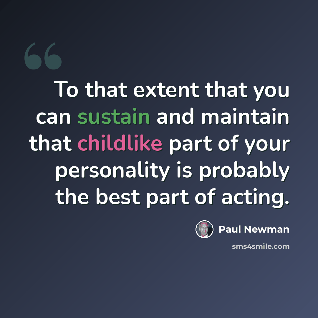 “To that extent that you can sustain and maintain that childlike part of your personality is probably the best part of acting.” quote by Paul Newman