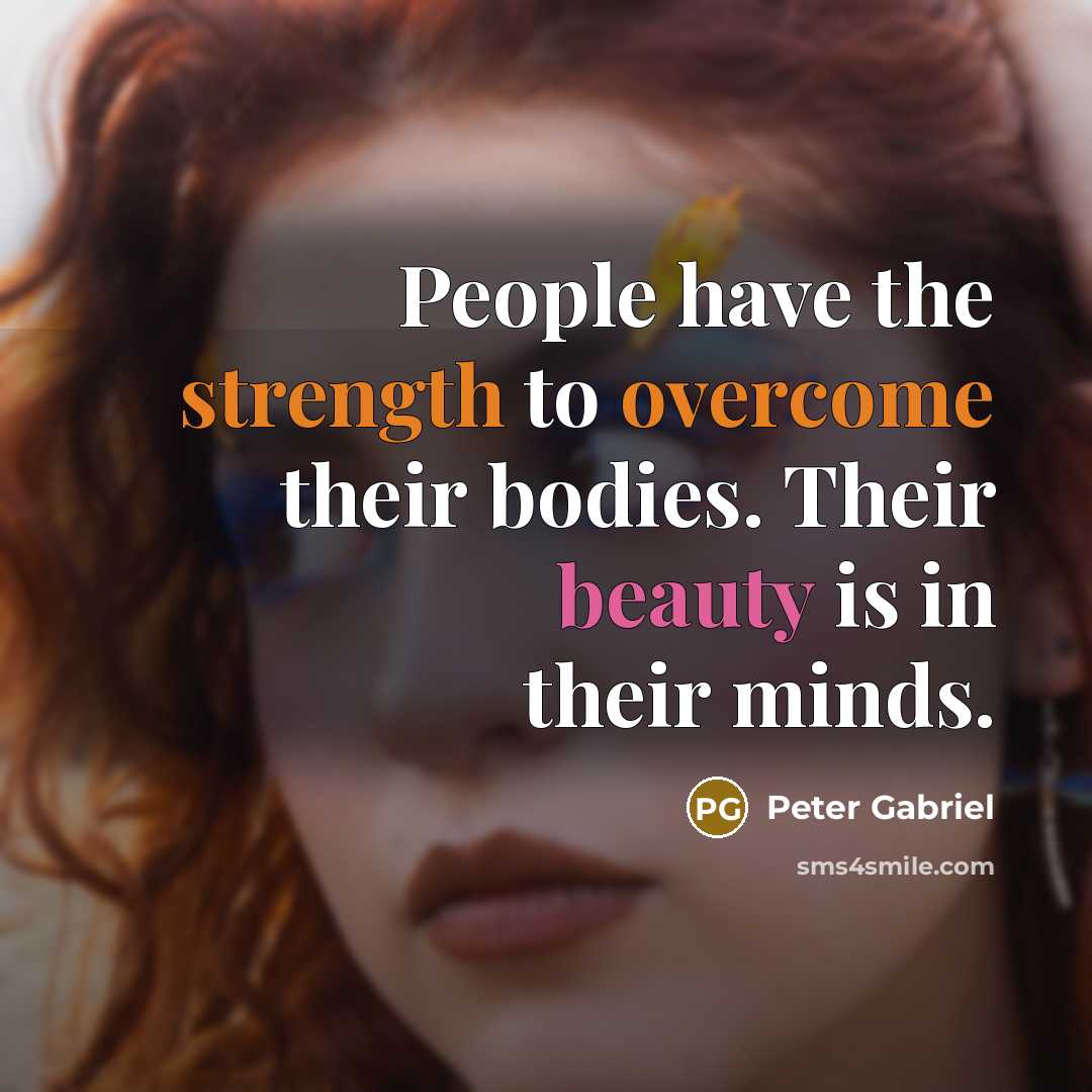 “People have the strength to overcome their bodies. Their beauty is in their minds.” quote by Peter Gabriel