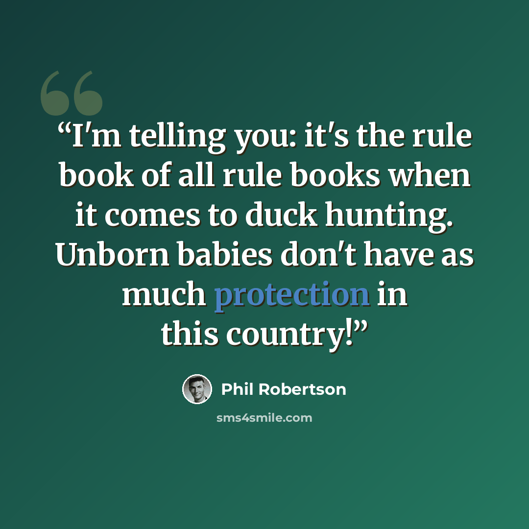 “I'm telling you: it's the rule book of all rule books when it comes to duck hunting. Unborn babies don't have as much protection in this country!” quote by Phil Robertson