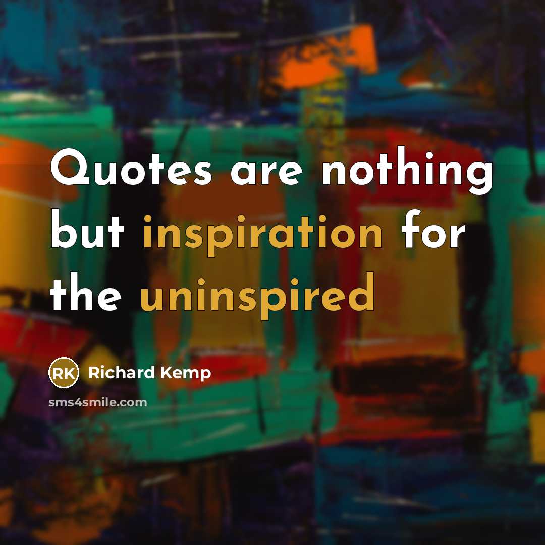 “Quotes are nothing but inspiration for the uninspired” quote by Richard Kemp