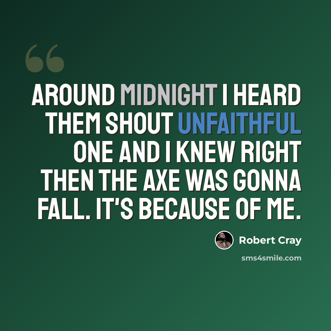 “Around midnight I heard them shout unfaithful one and I knew right then the axe was gonna fall. It's because of me.” quote by Robert Cray