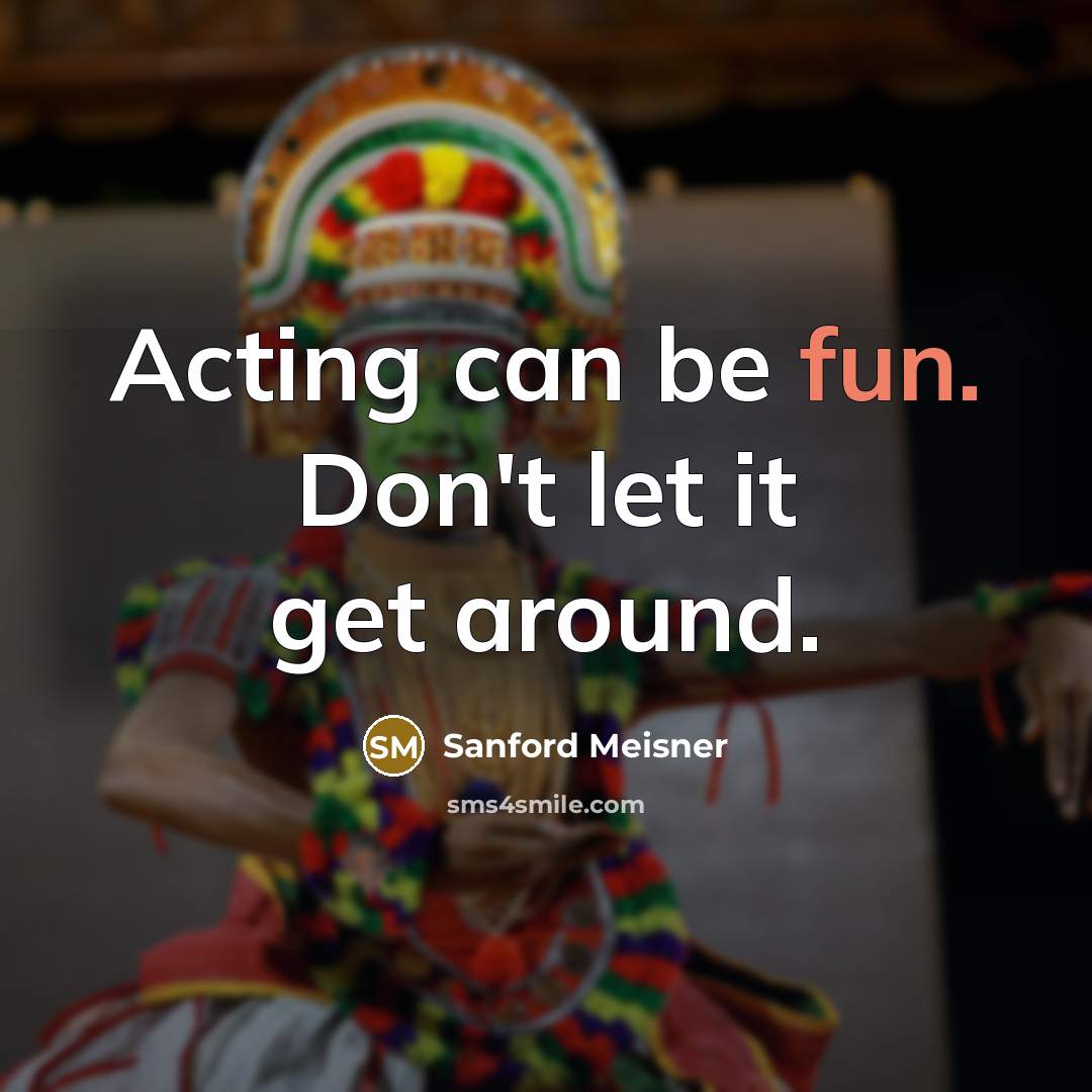 “Acting can be fun. Don't let it get around.” quote by Sanford Meisner
