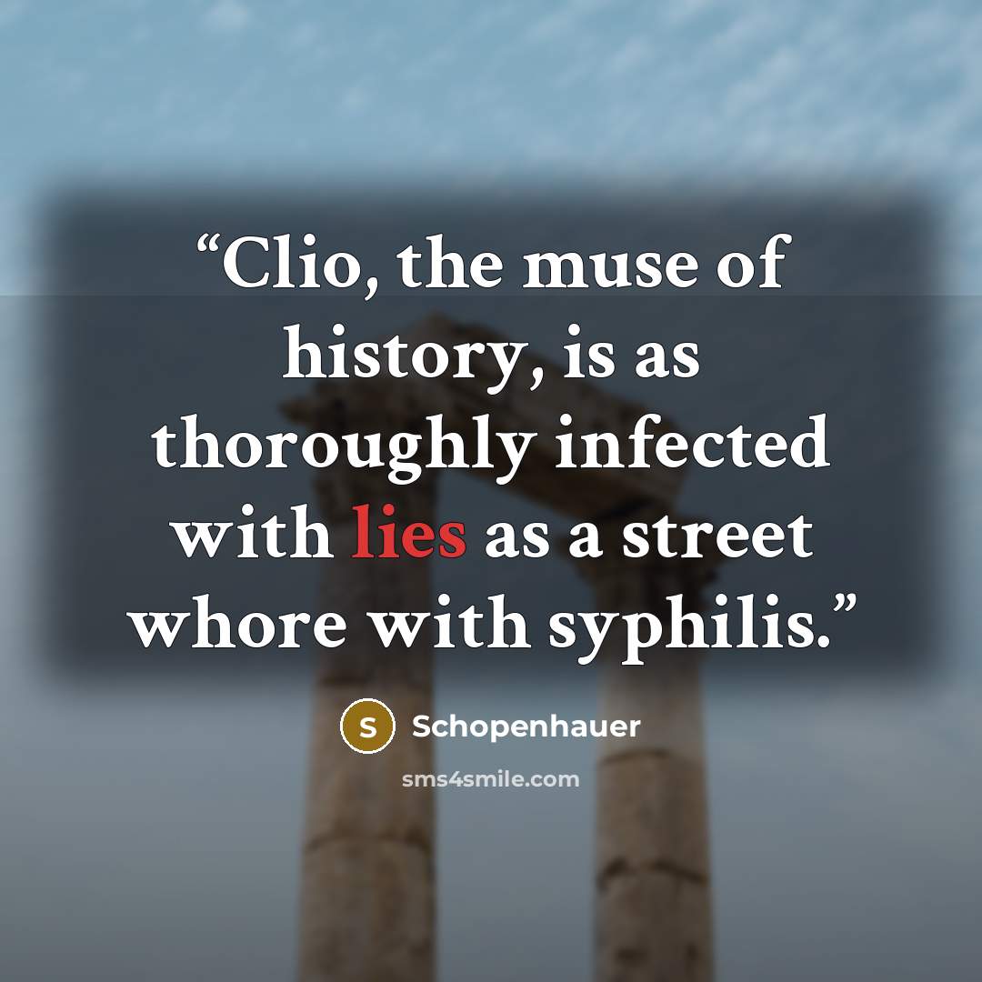 “Clio, the muse of history, is as thoroughly infected with lies as a street whore with syphilis.” quote by Schopenhauer