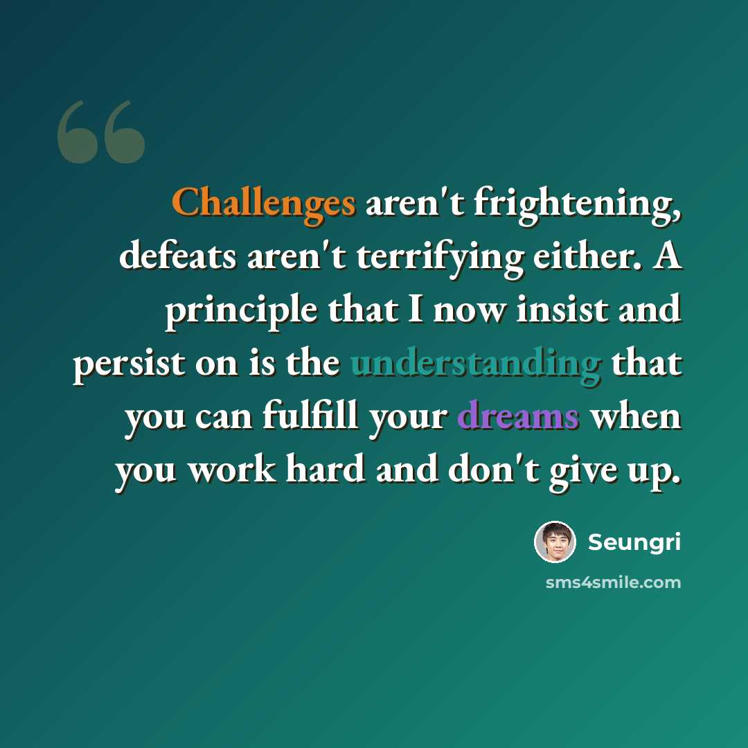 “Challenges aren't frightening, defeats aren't terrifying either. A principle that I now insist and persist on is the understanding that you can fulfill your dreams when you work hard and don't give up.” quote by Seungri
