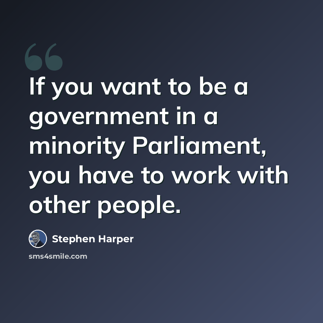 “If you want to be a government in a minority Parliament, you have to work with other people.” quote by Stephen Harper