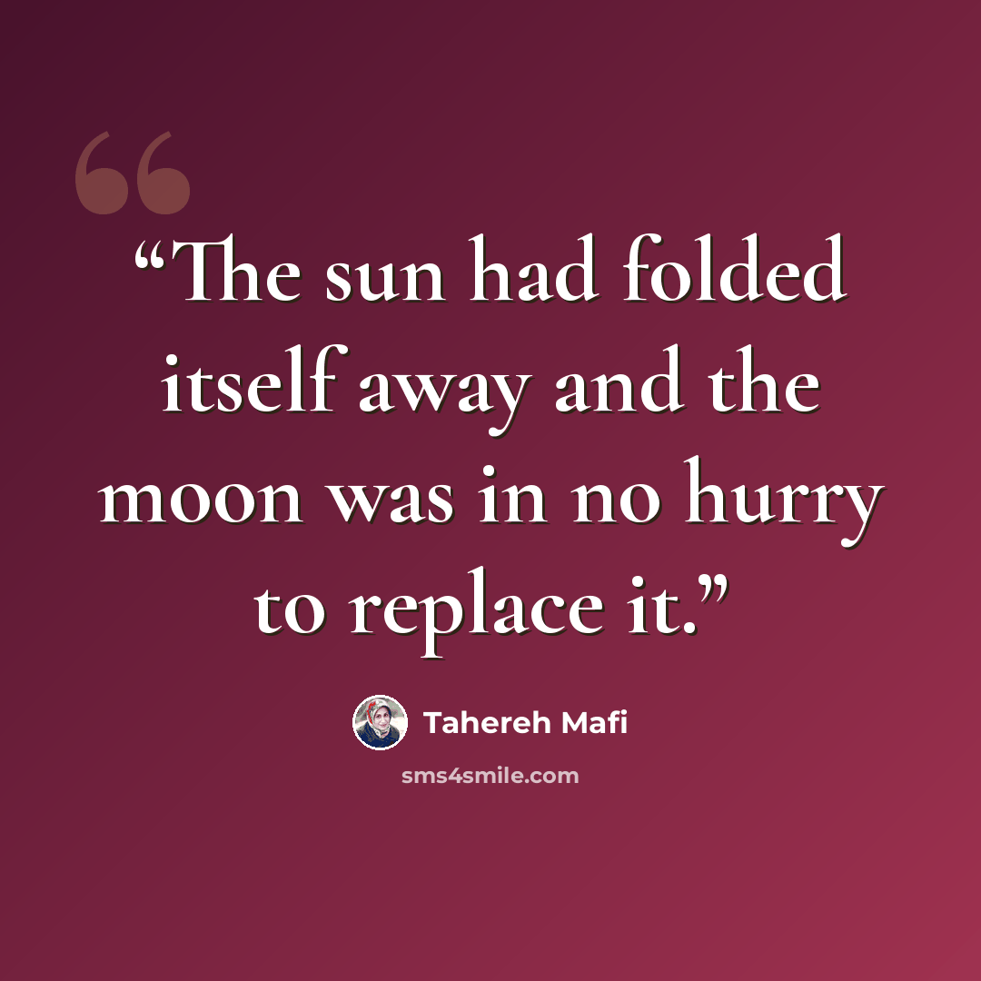 “The sun had folded itself away and the moon was in no hurry to replace it.” quote by Tahereh Mafi