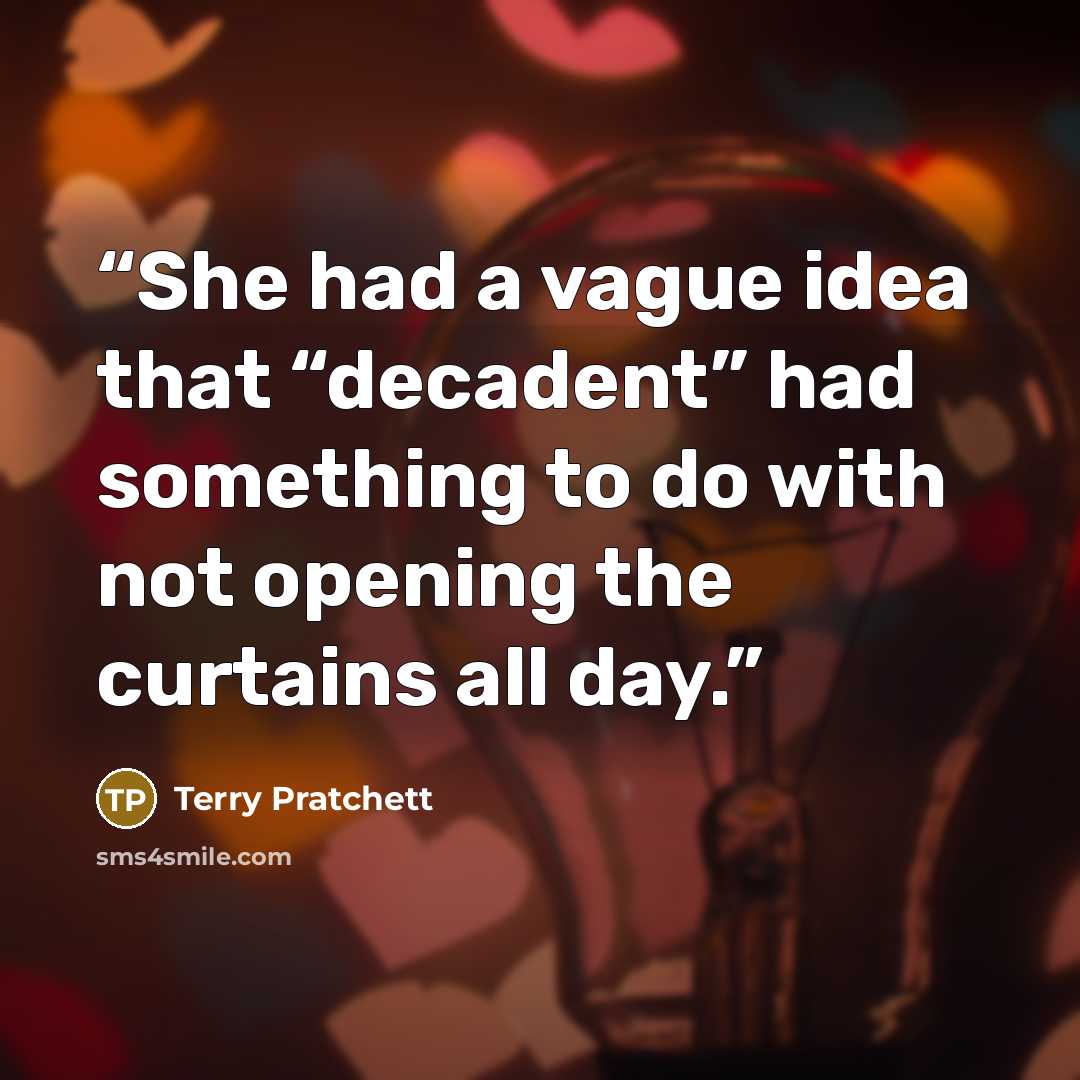 “She had a vague idea that “decadent” had something to do with not opening the curtains all day.” quote by Terry Pratchett