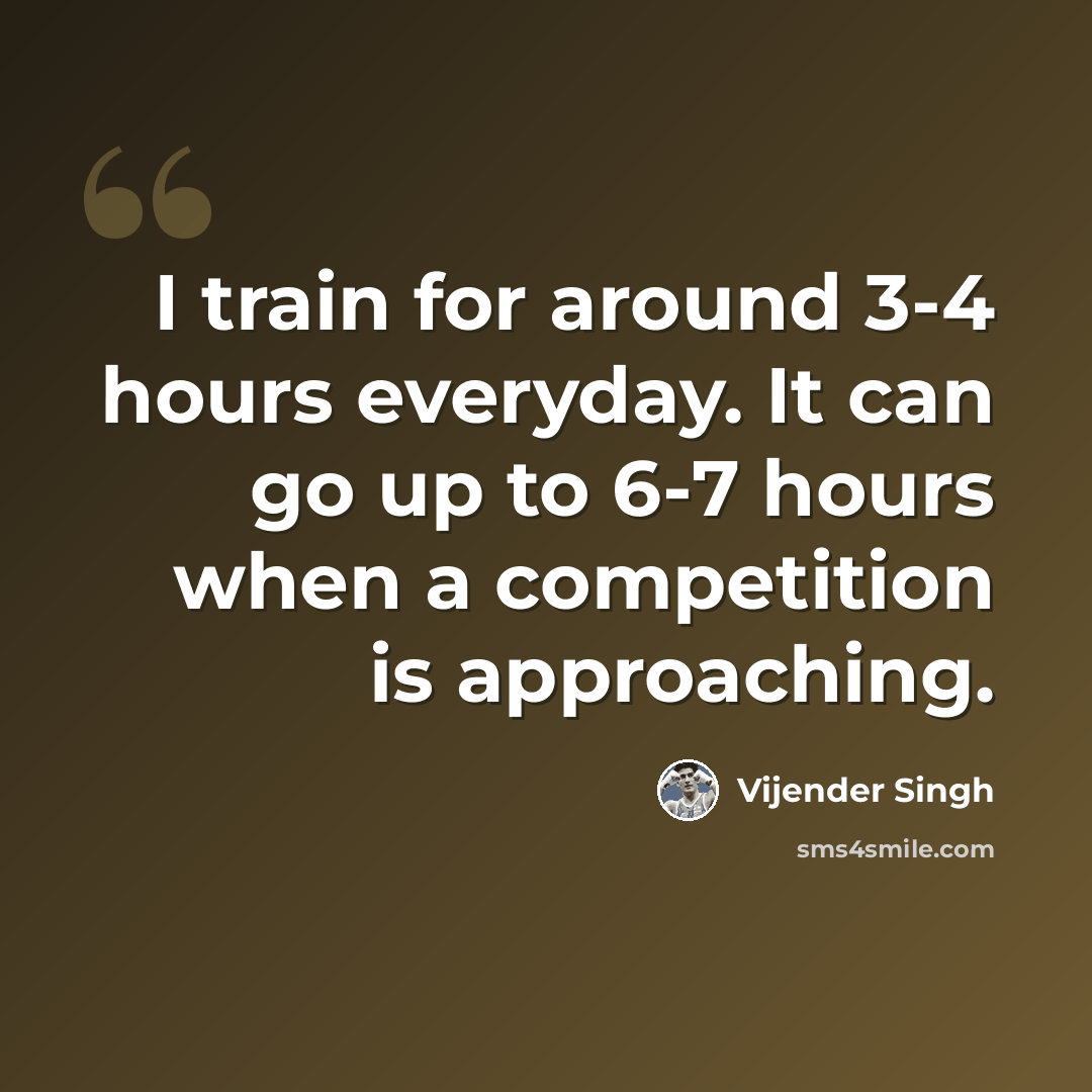 “I train for around 3-4 hours everyday. It can go up to 6-7 hours when a competition is approaching.” quote by Vijender Singh