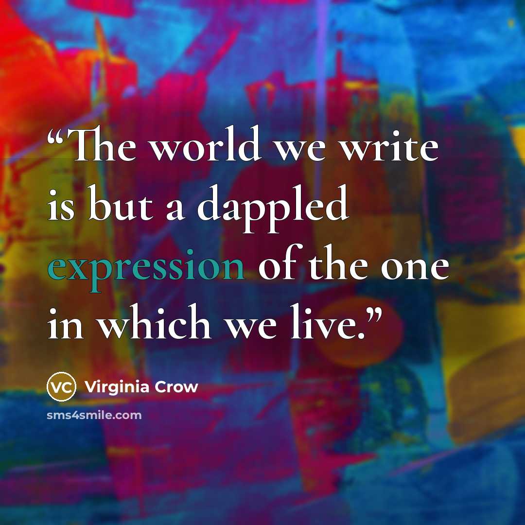 “The world we write is but a dappled expression of the one in which we live.” quote by Virginia Crow
