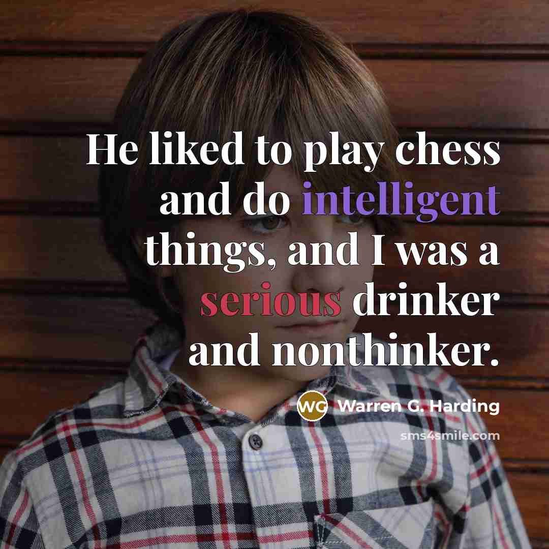 “He liked to play chess and do intelligent things, and I was a serious drinker and nonthinker.” quote by Warren G. Harding