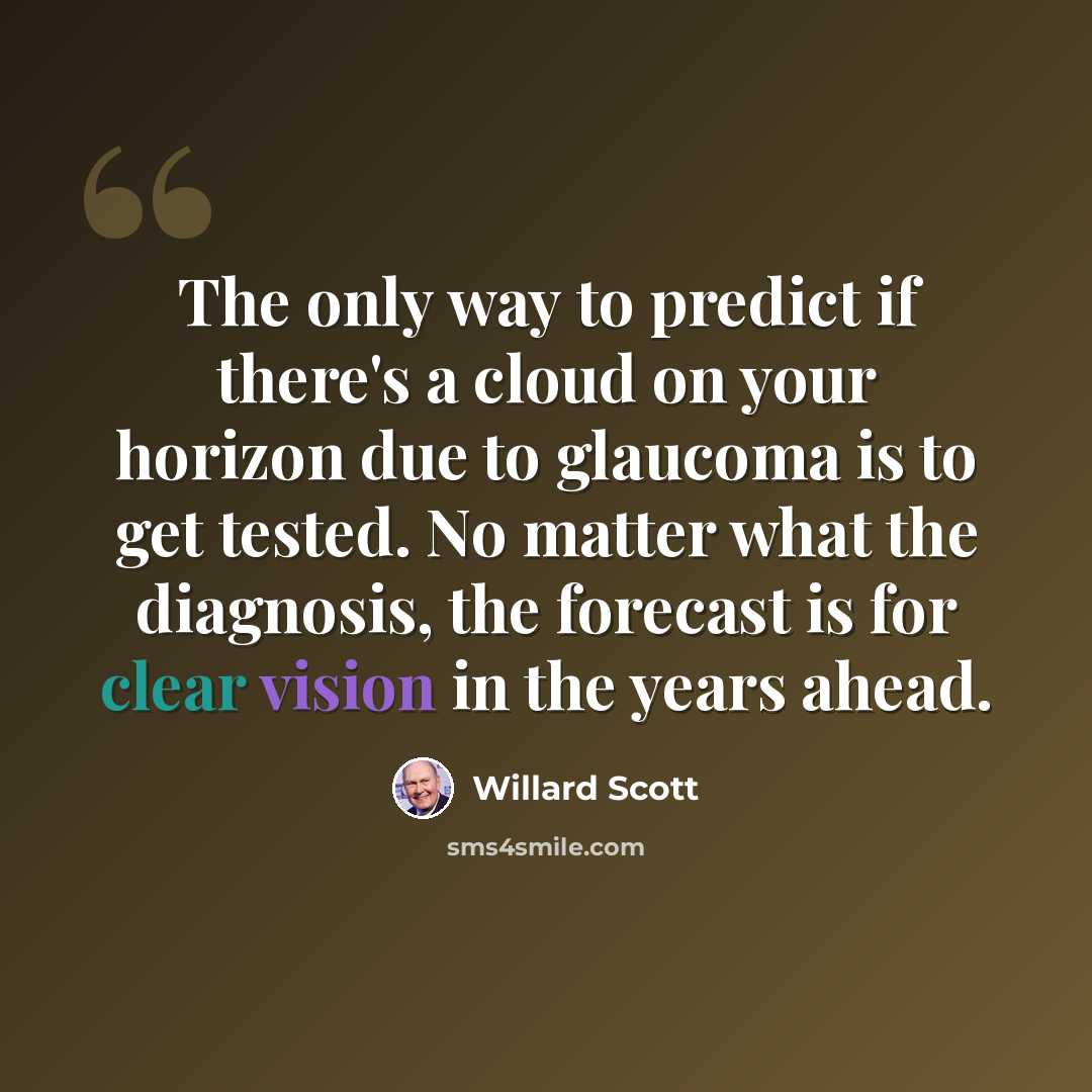 “The only way to predict if there's a cloud on your horizon due to glaucoma is to get tested. No matter what the diagnosis, the forecast is for clear vision in the years ahead.” quote by Willard Scott