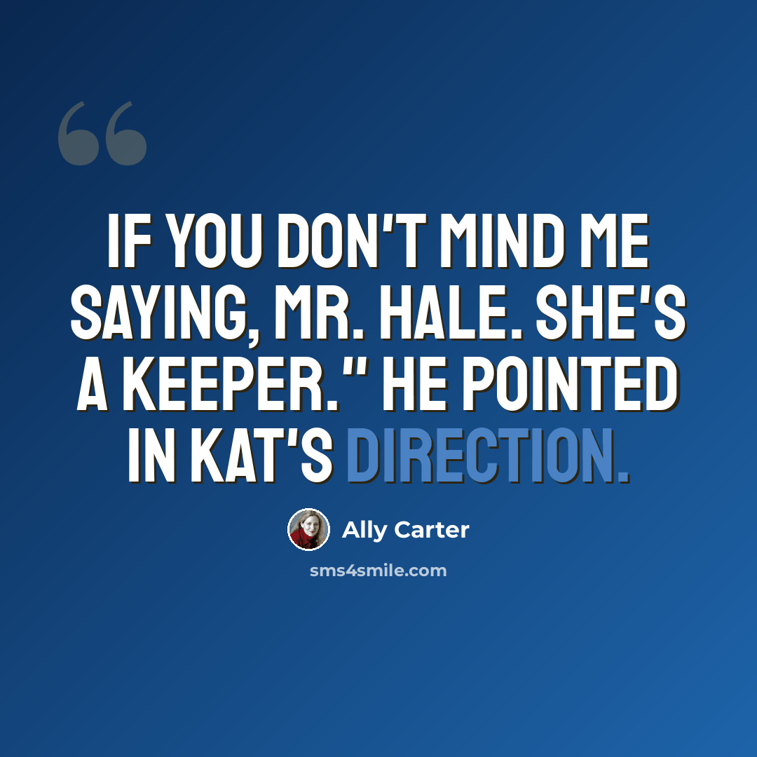 “If you don't mind me saying, Mr. Hale. She's a keeper." He pointed in Kat's direction.” quote by Ally Carter