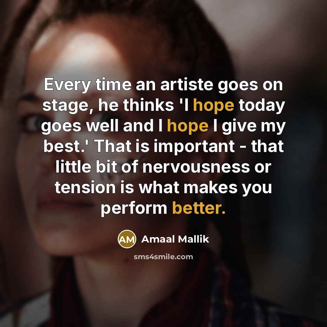 “Every time an artiste goes on stage, he thinks 'I hope today goes well and I hope I give my best.' That is important - that little bit of nervousness or tension is what makes you perform better.” quote by Amaal Mallik