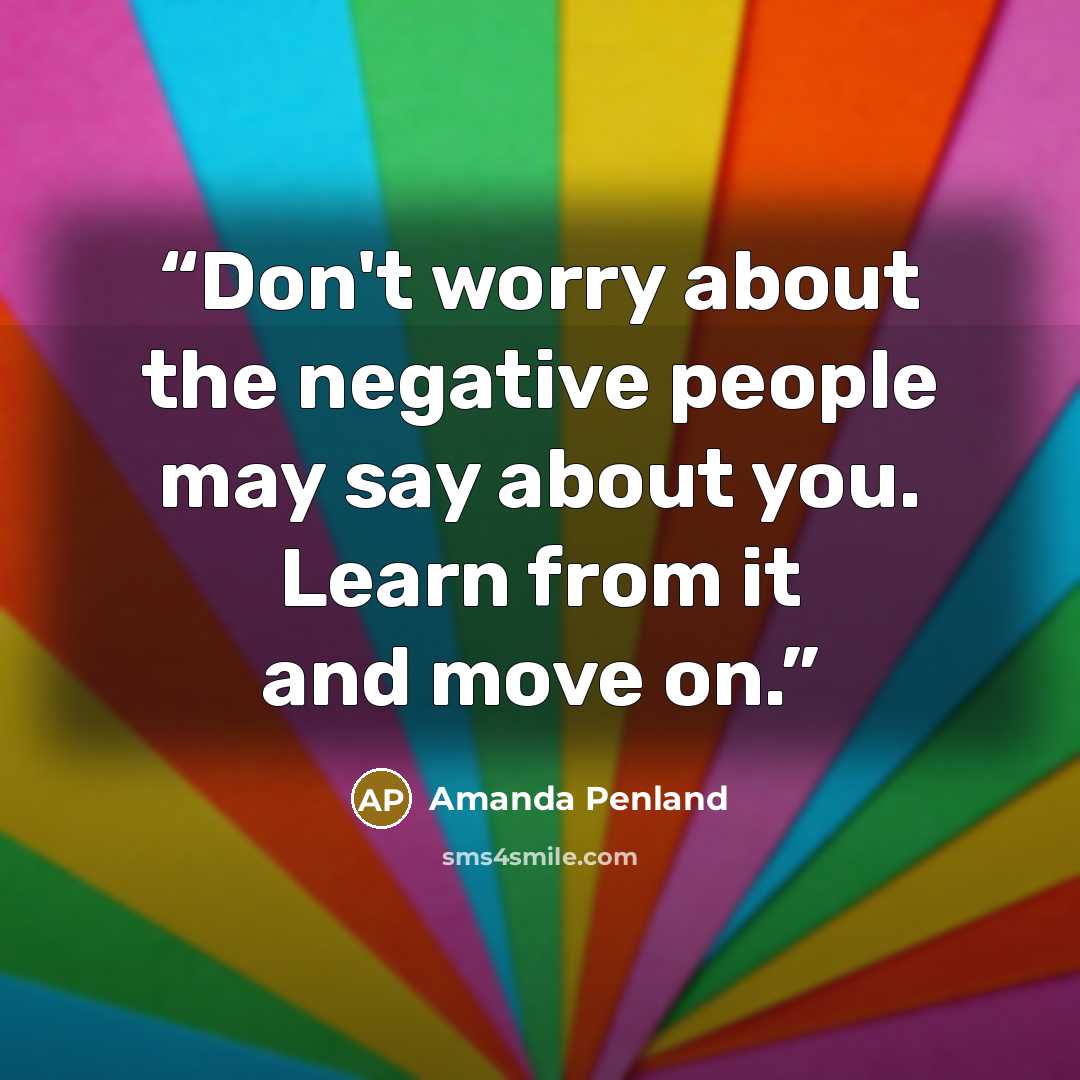 “Don't worry about the negative people may say about you. Learn from it and move on.” quote by Amanda Penland