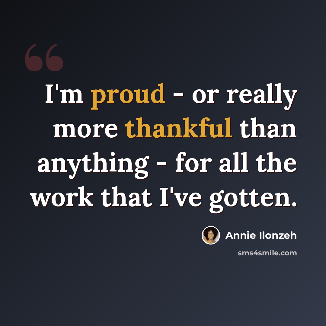 “I'm proud - or really more thankful than anything - for all the work that I've gotten.” quote by Annie Ilonzeh