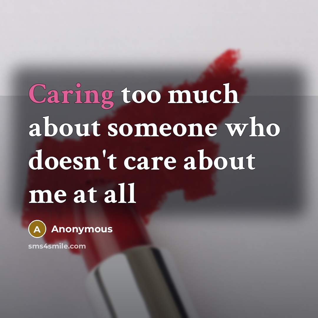 “Caring too much about someone who doesn't care about me at all” quote by Anonymous