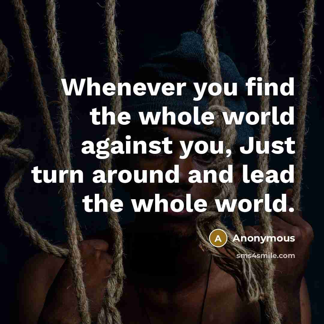 “Whenever you find the whole world against you, Just turn around and lead the whole world.” quote by Anonymous