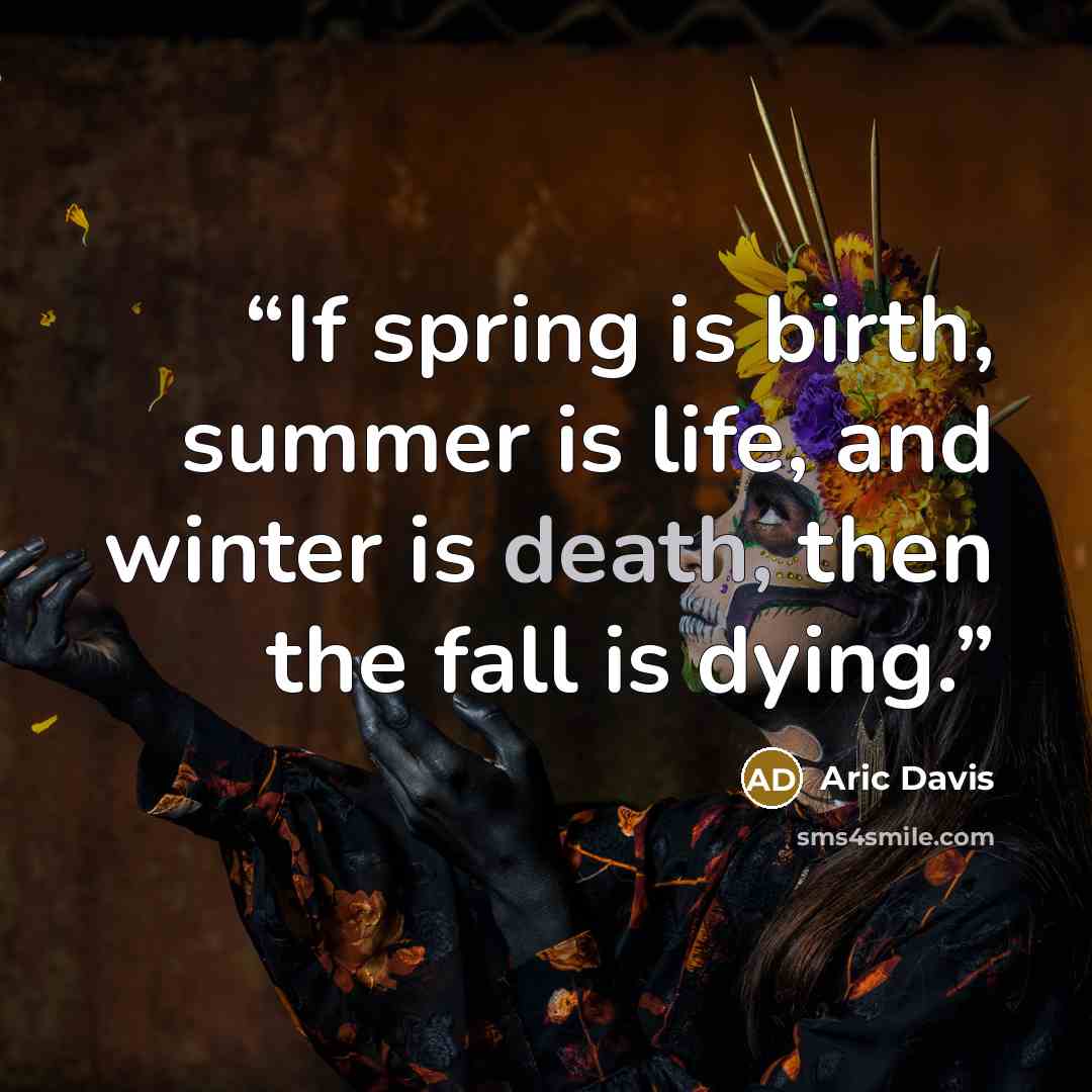 “If spring is birth, summer is life, and winter is death, then the fall is dying.” quote by Aric Davis