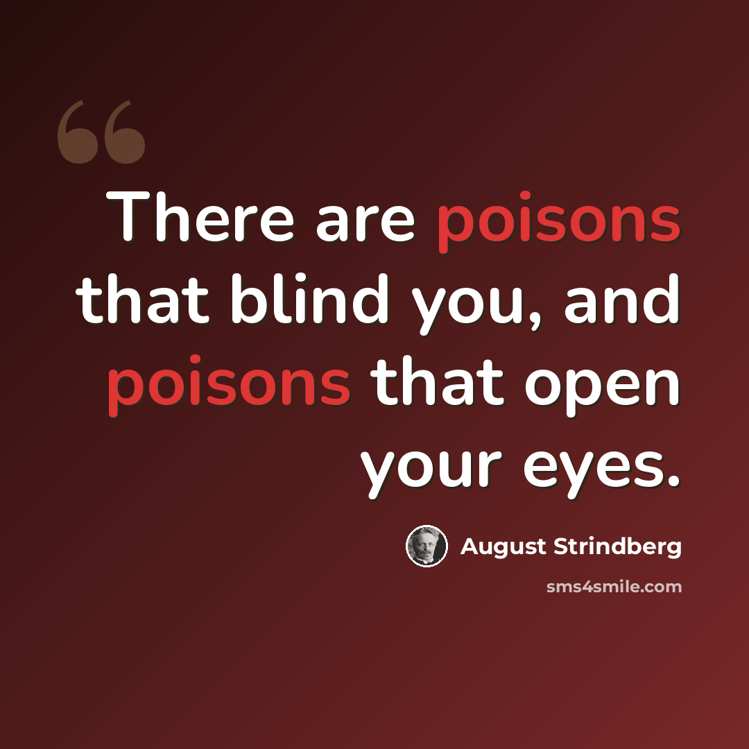 “There are poisons that blind you, and poisons that open your eyes.” quote by August Strindberg